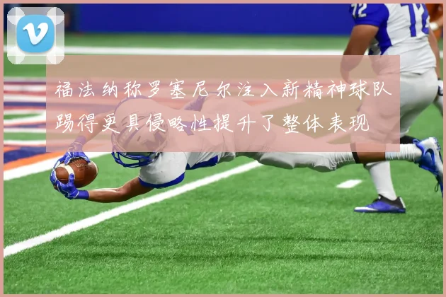福法纳称罗塞尼尔注入新精神球队踢得更具侵略性提升了整体表现