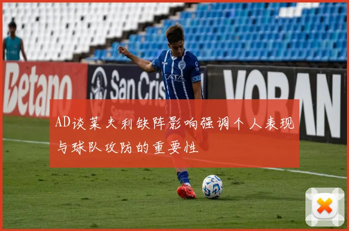 AD谈莱夫利缺阵影响强调个人表现与球队攻防的重要性
