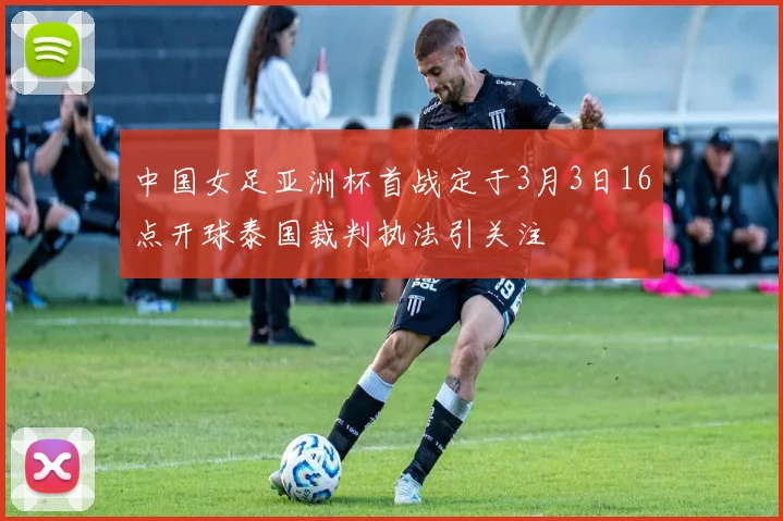 中国女足亚洲杯首战定于3月3日16点开球泰国裁判执法引关注