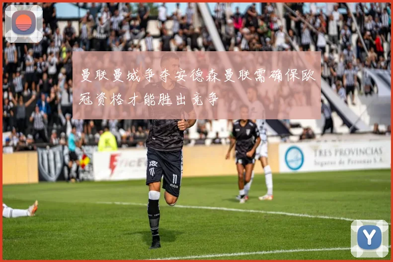 曼联曼城争夺安德森曼联需确保欧冠资格才能胜出竞争