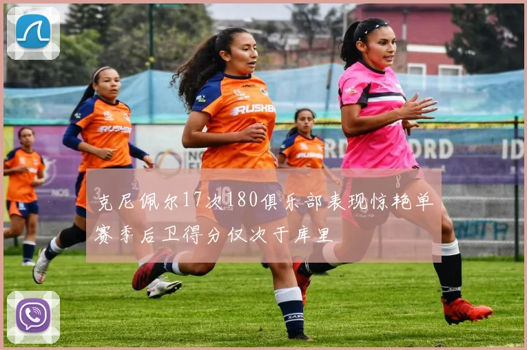 克尼佩尔17次180俱乐部表现惊艳单赛季后卫得分仅次于库里