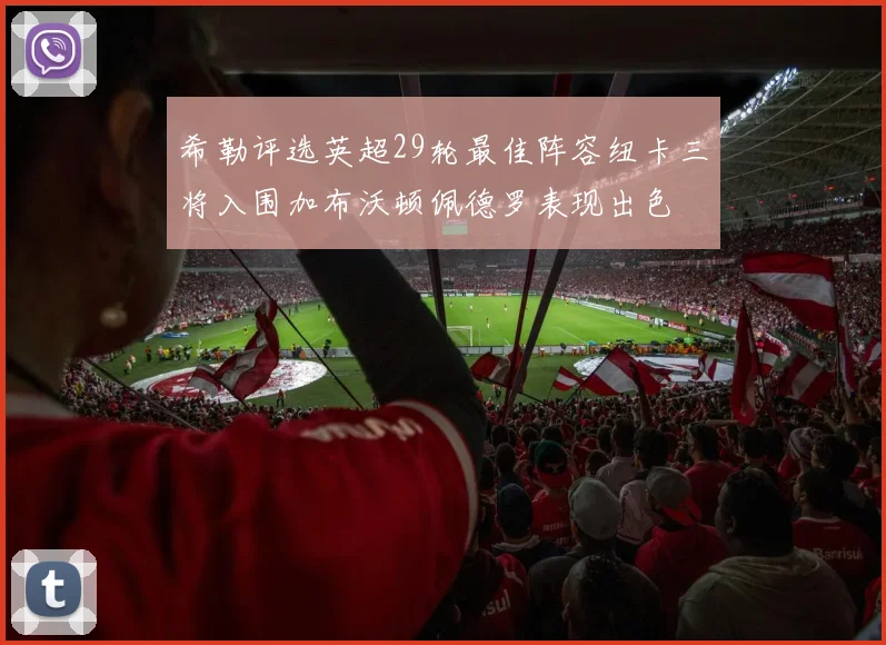希勒评选英超29轮最佳阵容纽卡三将入围加布沃顿佩德罗表现出色