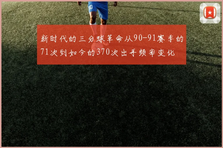 新时代的三分球革命从90-91赛季的71次到如今的370次出手频率变化