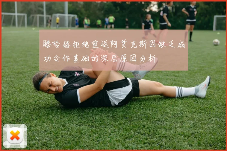 滕哈赫拒绝重返阿贾克斯因缺乏成功合作基础的深层原因分析