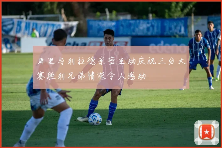 库里与利拉德亲密互动庆祝三分大赛胜利兄弟情深令人感动