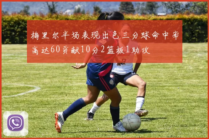 梅里尔半场表现出色三分球命中率高达60贡献10分2篮板1助攻