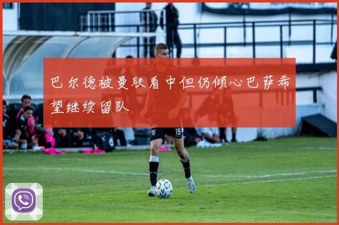 巴尔德被曼联看中但仍倾心巴萨希望继续留队
