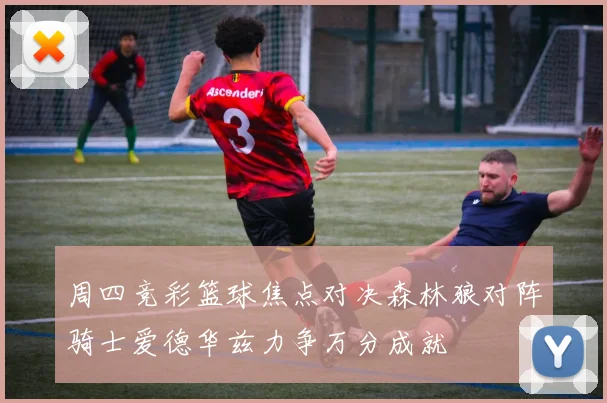 周四竞彩篮球焦点对决森林狼对阵骑士爱德华兹力争万分成就