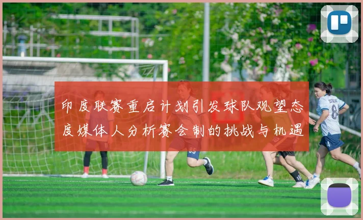 印度联赛重启计划引发球队观望态度媒体人分析赛会制的挑战与机遇