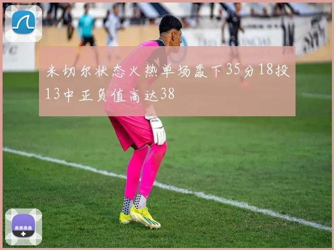 米切尔状态火热单场轰下35分18投13中正负值高达38