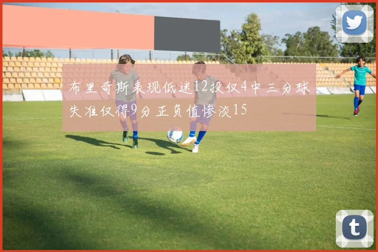 布里奇斯表现低迷12投仅4中三分球失准仅得9分正负值惨淡15